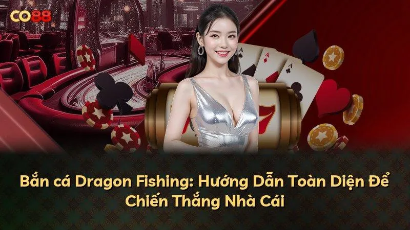 Bắn cá Dragon Fishing: Hướng Dẫn Toàn Diện Để Chiến Thắng Nhà Cái