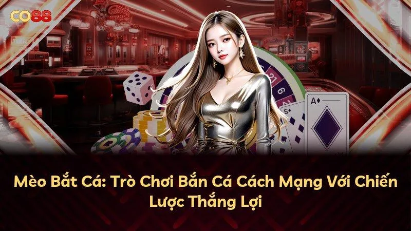 Mèo Bắt Cá: Trò Chơi Bắn Cá Cách Mạng Với Chiến Lược Thắng Lợi